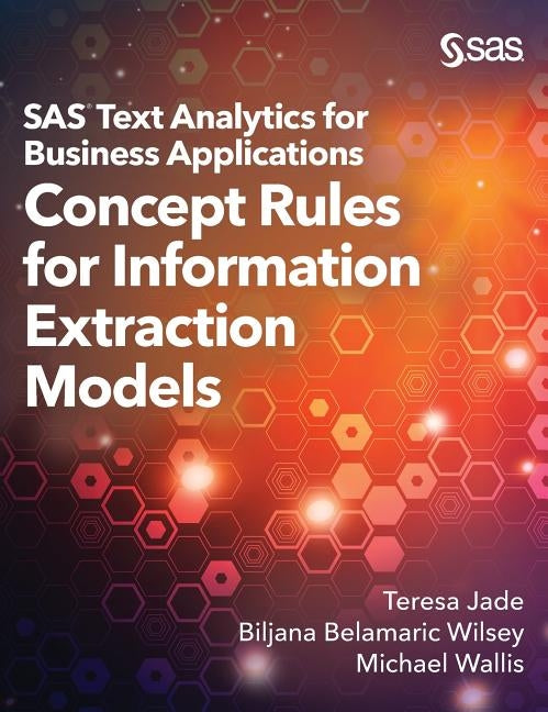 SAS Text Analytics for Business Applications: Concept Rules for Information Extraction Models by Jade, Teresa