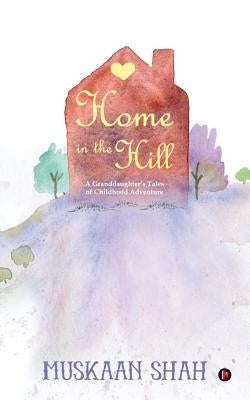 Home in the Hill: A Granddaughter's Tales of Childhood Adventure by Muskaan Shah