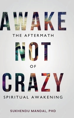 Awake Not Crazy - The Aftermath of Spiritual Awakening by Mandal, Sukhendu