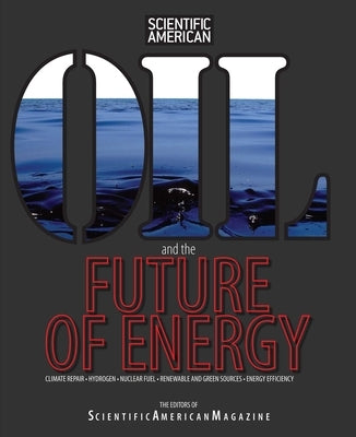 Oil and the Future of Energy: Climate Repair * Hydrogen * Nuclear Fuel * Renewable and Green Sources * Energy Efficiency by Editors of Scientific American Magazine