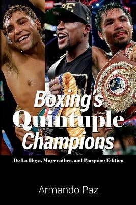 Boxing's Quintuple Champions: De La Hoya, Mayweather, and Pacquiao Edition by Paz, Armando