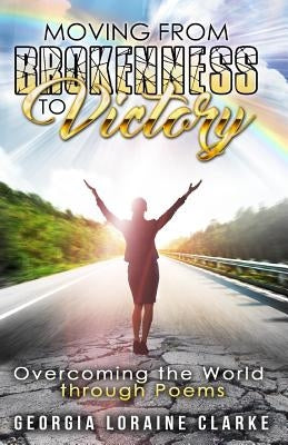 Moving From Brokenness To Victory: Overcoming the world through poems by Loraine, Georgia