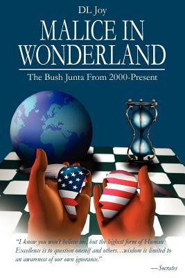 Malice in Wonderland: The Bush Junta From 2000-Present by Joy, DL