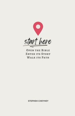 Start Here: Open the Bible, Enter Its Story, Walk Its Path by Cheyney, Stephen R.