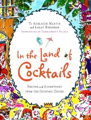 In the Land of Cocktails: Recipes and Adventures from the Cocktail Chicks by Martin, Ti Adelaide