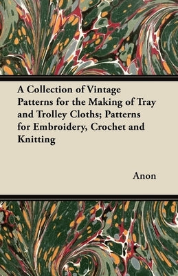 A Collection of Vintage Patterns for the Making of Tray and Trolley Cloths; Patterns for Embroidery, Crochet and Knitting by Anon