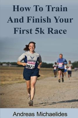 How to train and finish your first 5k race by Michaelides, Andreas