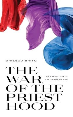 The War of the Priesthood: An Exposition of the Armor of God by Brito, Uri