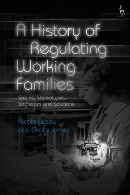 A History of Regulating Working Families: Strains, Stereotypes, Strategies and Solutions by Busby, Nicole