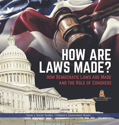 How are Laws Made?: How Democratic Laws are Made and the Role of Congress Grade 5 Social Studies Children's Government Books by Baby Professor