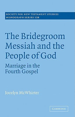 The Bridegroom Messiah and the People of God: Marriage in the Fourth Gospel by McWhirter, Jocelyn