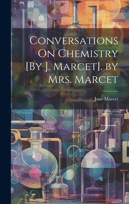 Conversations On Chemistry [By J. Marcet]. by Mrs. Marcet by Marcet, Jane