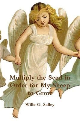 Multiply the Seed in Order for My Sheep to Grow by Salley, Willa G.
