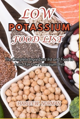 Low Potassium Food List: The Complete Ingredient list and Food to Avoid For Low Potassium Diet by Norman, Harley W.