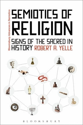 Semiotics of Religion: Signs of the Sacred in History by Yelle, Robert A.