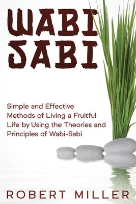 Wabi-Sabi: Simple and Effective Methods of Living a Fruitful Life by Using the Theories and Principles of Wabi-Sabi by Miller, Robert