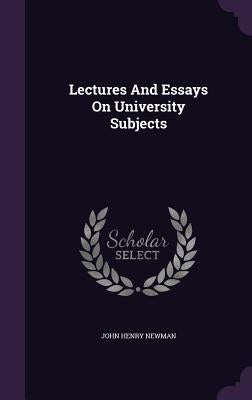 Lectures And Essays On University Subjects by Newman, John Henry