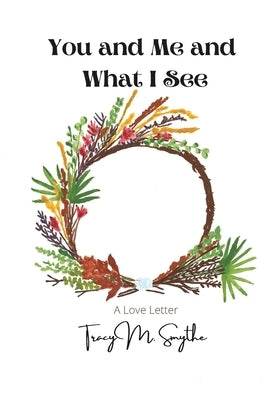 You and Me and What I See: A Love Letter by Smythe, Tracy M.