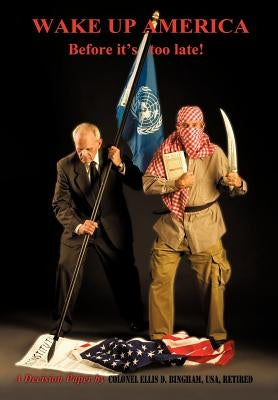 Wake Up America Before It's Too Late!: A Decision Paper by by Bingham Usa Retired, Colonel Ellis D.
