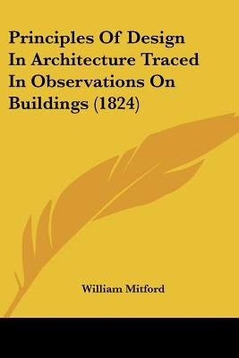 Principles Of Design In Architecture Traced In Observations On Buildings (1824) by Mitford, William