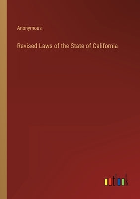 Revised Laws of the State of California by Anonymous