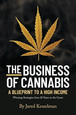 The Business of Cannabis: Blueprint to a High Income by Kesselman, Jared