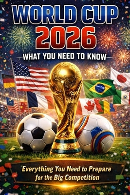 World Cup 2026: What You Need to Know: Everything You Need to Prepare for the Big Competition by Drayden, Alex