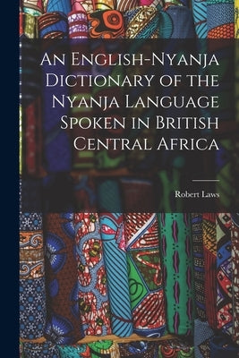 An English-Nyanja Dictionary of the Nyanja Language Spoken in British Central Africa by Laws, Robert