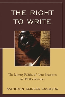 Right to Write: The Literary Politics of Anne Bradstreet and Phillis Wheatley by Engberg, Kathrynn Seidler