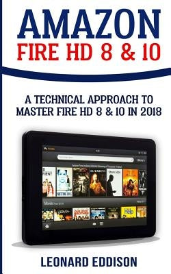 Amazon Fire HD 8 & 10: A Technical Approach To Master Fire HD 8 & 10 by Eddison, Leonard