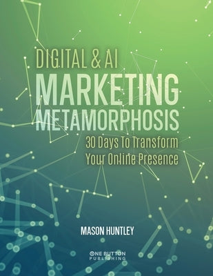 Digital & AI Marketing Metamorphosis: 30 Days to Transform your Online Presence by Huntley, Mason