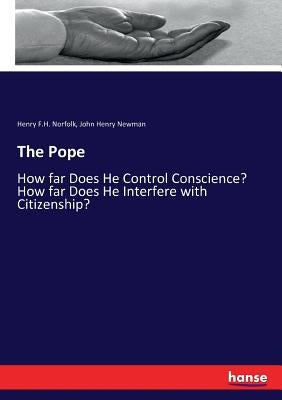 The Pope: How far Does He Control Conscience? How far Does He Interfere with Citizenship? by Newman, John Henry