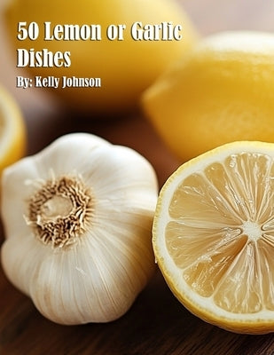 50 Lemon or Garlic Dishes by Johnson, Kelly
