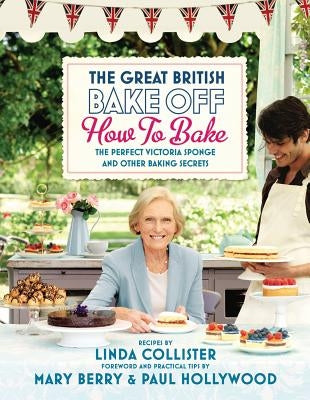 The Great British Bake Off: How to Bake: The Perfect Victoria Sponge and Other Baking Secrets by Collister, Linda