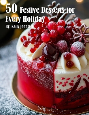 50 Festive Desserts for Every Holiday by Johnson, Kelly