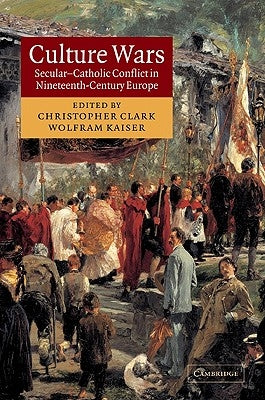 Culture Wars: Secular-Catholic Conflict in Nineteenth-Century Europe by Clark, Christopher