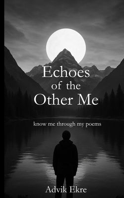 Echoes of the Other Me: Deep Thoughts Provoking Poems for Inspiration, Positivity, Spirituality, Life, Love by a Young Poet by Ekre, Advik