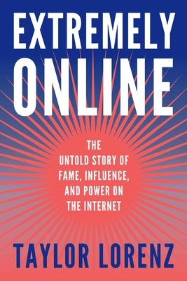 Extremely Online: The Untold Story of Fame, Influence, and Power on the Internet by Lorenz, Taylor