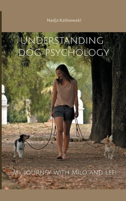 Understanding dog psychology: My journey with Milo and Lefi by Kalinowski, Nadja