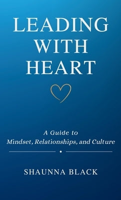 Leading with Heart: A Guide to Mindset, Relationships, and Culture by Black, Shaunna