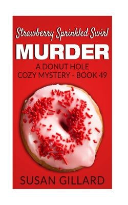 Strawberry Sprinkled Swirl Murder: A Donut Hole Cozy Mystery - Book 49 by Gillard, Susan