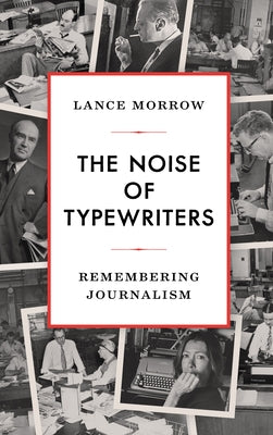 The Noise of Typewriters: Remembering Journalism by Morrow, Lance
