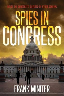 Spies in Congress: Inside the Democrats' Covered-Up Cyber Scandal by Miniter, Frank
