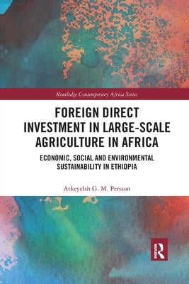 Foreign Direct Investment in Large-Scale Agriculture in Africa: Economic, Social and Environmental Sustainability in Ethiopia by Persson, Atkeyelsh