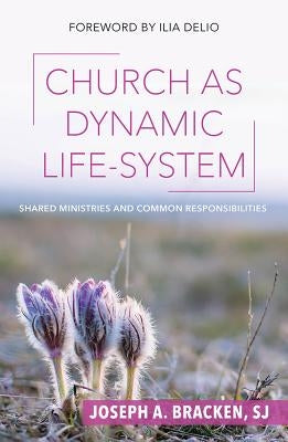 Church as Dynamic Life-System: Shared Ministries and Common Responsibilities by Bracken, Joseph A.