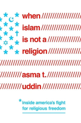 When Islam Is Not a Religion: Inside America's Fight for Religious Freedom by Uddin, Asma T.