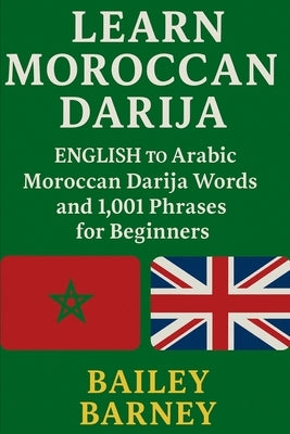 Learn Moroccan Darija: English to Arabic Moroccan Darija Words and 1,001 Phrases for Beginners by Barney, Bailey