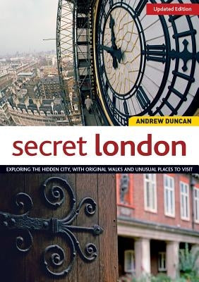 Secret London, Updated Edition: Exploring the Hidden City, with Original Walks and Unusual Places to Visit by Duncan, Andrew