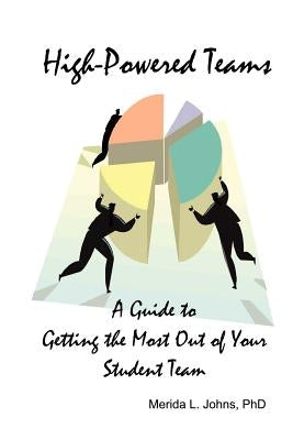 High-Powered Teams: A Guide to Getting the Most Out of Your Student Team by Johns, Merida