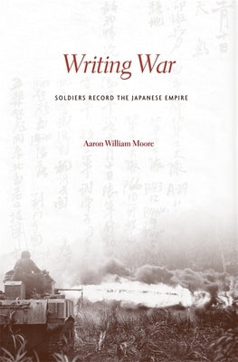 Writing War: Soldiers Record the Japanese Empire by Moore, Aaron William